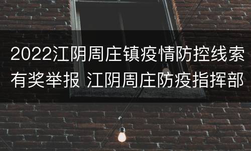 2022江阴周庄镇疫情防控线索有奖举报 江阴周庄防疫指挥部电话