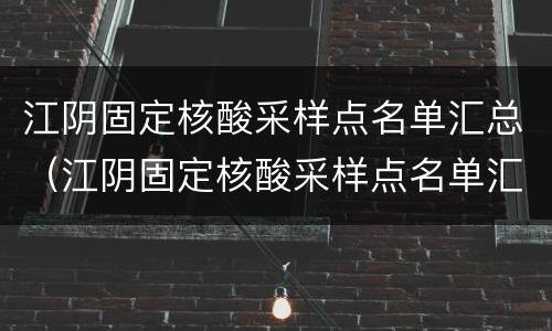 江阴固定核酸采样点名单汇总（江阴固定核酸采样点名单汇总查询）