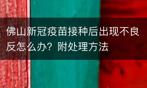 佛山新冠疫苗接种后出现不良反怎么办？附处理方法