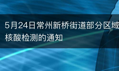 5月24日常州新桥街道部分区域核酸检测的通知