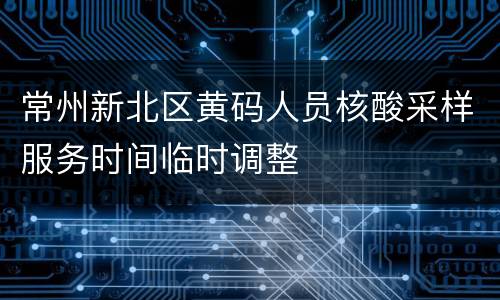 常州新北区黄码人员核酸采样服务时间临时调整
