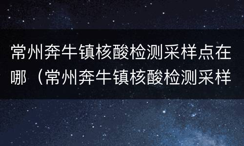 常州奔牛镇核酸检测采样点在哪（常州奔牛镇核酸检测采样点在哪儿）