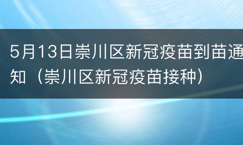 5月13日崇川区新冠疫苗到苗通知（崇川区新冠疫苗接种）