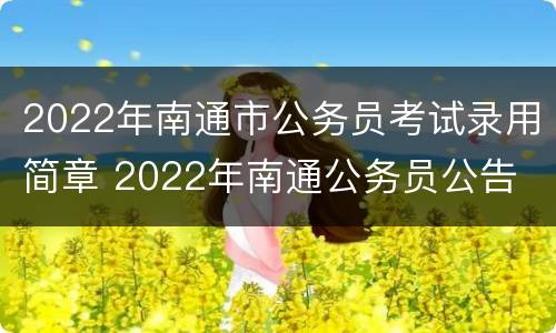 2022年南通市公务员考试录用简章 2022年南通公务员公告