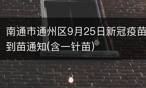 南通市通州区9月25日新冠疫苗到苗通知(含一针苗)
