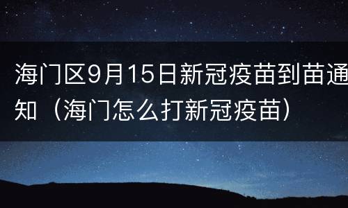 海门区9月15日新冠疫苗到苗通知（海门怎么打新冠疫苗）