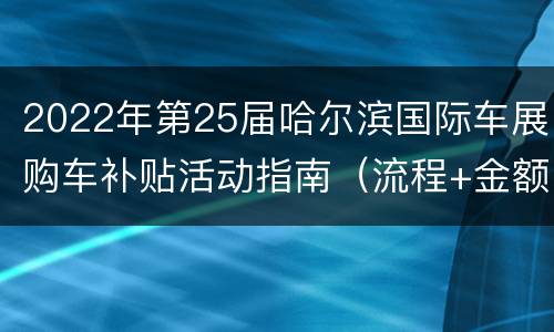 2022年第25届哈尔滨国际车展购车补贴活动指南（流程+金额+材料）