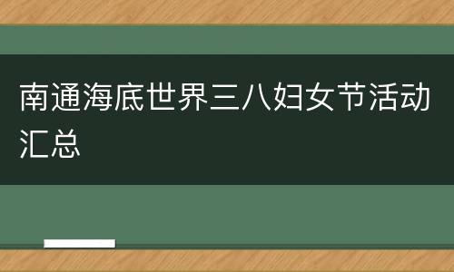 南通海底世界三八妇女节活动汇总