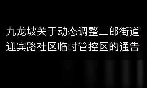 九龙坡关于动态调整二郎街道迎宾路社区临时管控区的通告