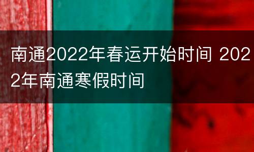 南通2022年春运开始时间 2022年南通寒假时间