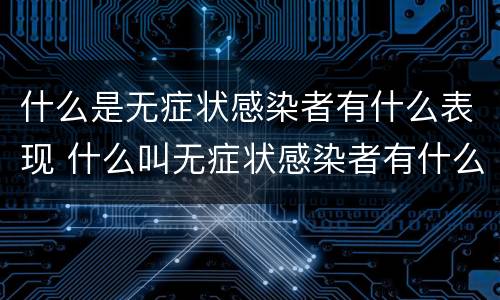 什么是无症状感染者有什么表现 什么叫无症状感染者有什么症状