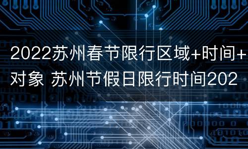 2022苏州春节限行区域+时间+对象 苏州节假日限行时间2021最新规定
