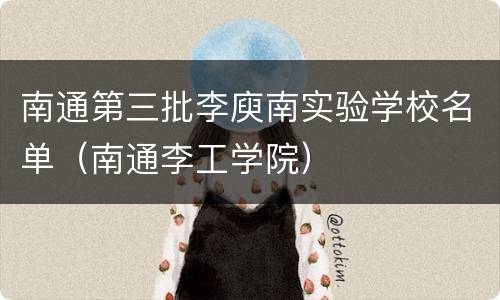 南通第三批李庾南实验学校名单（南通李工学院）