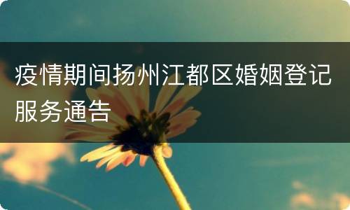 疫情期间扬州江都区婚姻登记服务通告