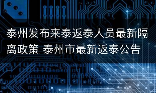泰州发布来泰返泰人员最新隔离政策 泰州市最新返泰公告