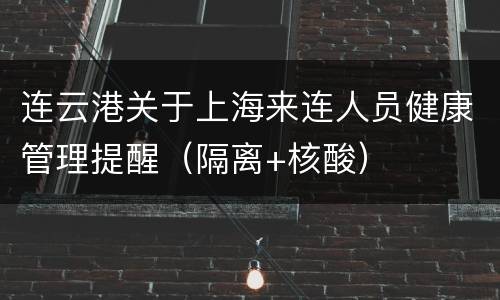 连云港关于上海来连人员健康管理提醒（隔离+核酸）