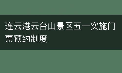 连云港云台山景区五一实施门票预约制度