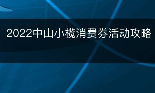 2022中山小榄消费券活动攻略
