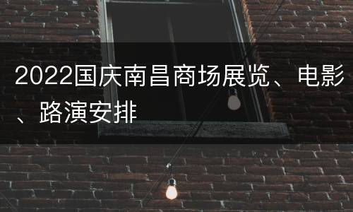 2022国庆南昌商场展览、电影、路演安排