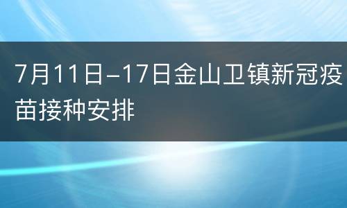 7月11日-17日金山卫镇新冠疫苗接种安排