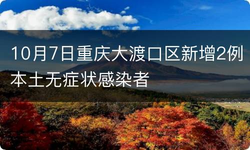 10月7日重庆大渡口区新增2例本土无症状感染者