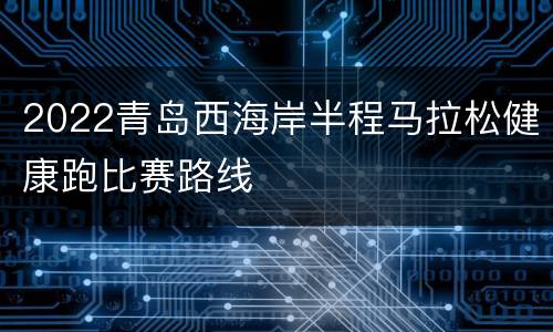 2022青岛西海岸半程马拉松健康跑比赛路线