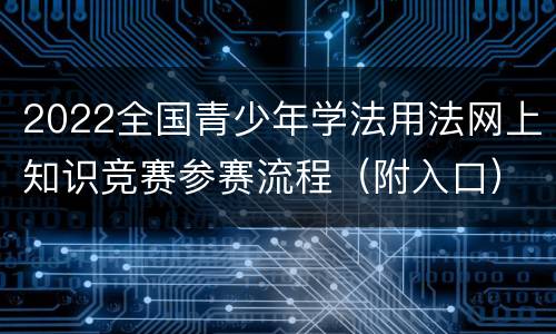 2022全国青少年学法用法网上知识竞赛参赛流程（附入口）
