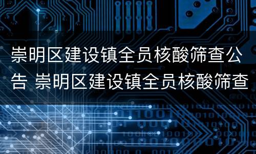 崇明区建设镇全员核酸筛查公告 崇明区建设镇全员核酸筛查公告最新