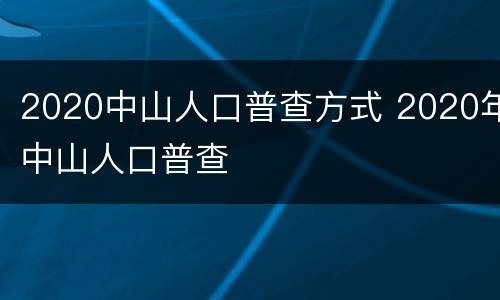 2020中山人口普查方式 2020年中山人口普查