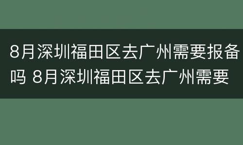 8月深圳福田区去广州需要报备吗 8月深圳福田区去广州需要报备吗