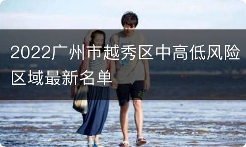 2022广州市越秀区中高低风险区域最新名单