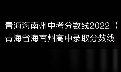 青海海南州中考分数线2022（青海省海南州高中录取分数线2020）