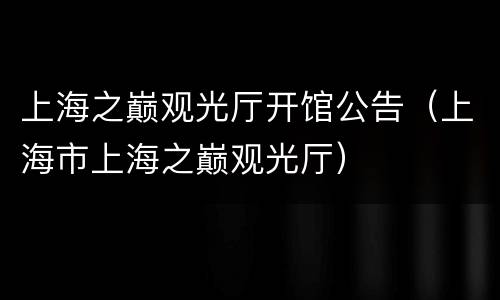 上海之巅观光厅开馆公告（上海市上海之巅观光厅）