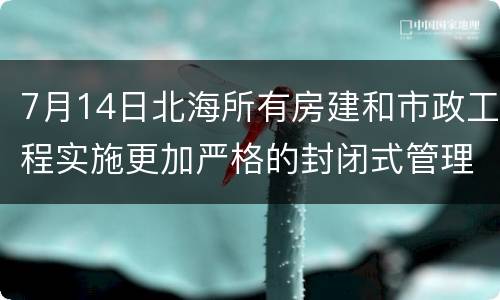 7月14日北海所有房建和市政工程实施更加严格的封闭式管理