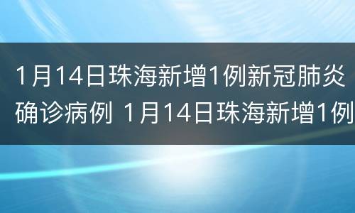 1月14日珠海新增1例新冠肺炎确诊病例 1月14日珠海新增1例新冠肺炎确诊病例多少
