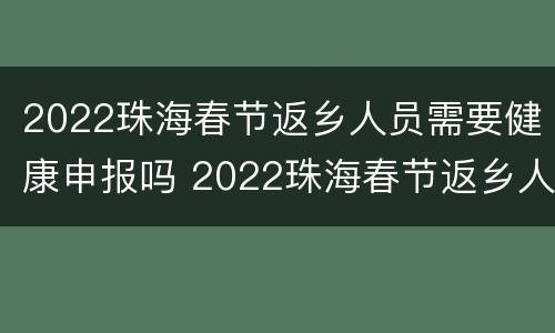 2022珠海春节返乡人员需要健康申报吗 2022珠海春节返乡人员需要健康申报吗