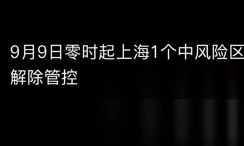 9月9日零时起上海1个中风险区解除管控