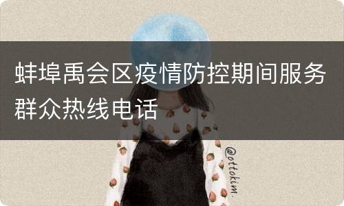 蚌埠禹会区疫情防控期间服务群众热线电话