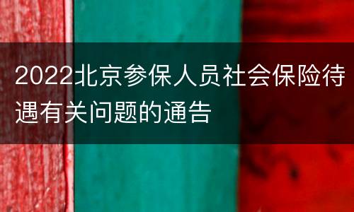 2022北京参保人员社会保险待遇有关问题的通告