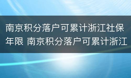 南京积分落户可累计浙江社保年限 南京积分落户可累计浙江社保年限多少