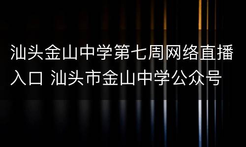 汕头金山中学第七周网络直播入口 汕头市金山中学公众号