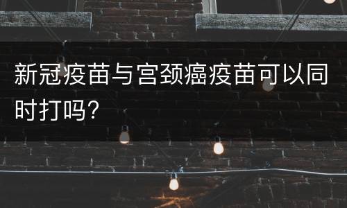 新冠疫苗与宫颈癌疫苗可以同时打吗?
