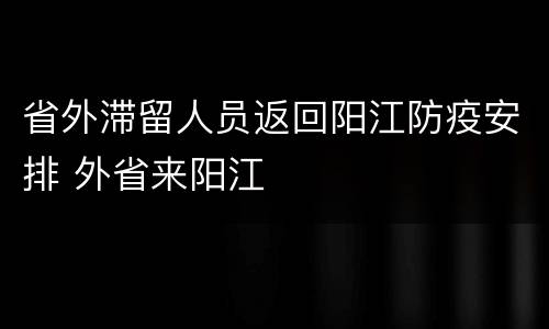 省外滞留人员返回阳江防疫安排 外省来阳江