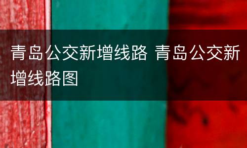 青岛公交新增线路 青岛公交新增线路图