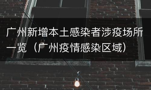 广州新增本土感染者涉疫场所一览（广州疫情感染区域）