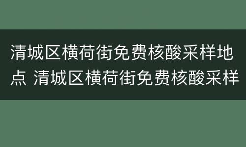 清城区横荷街免费核酸采样地点 清城区横荷街免费核酸采样地点在哪里