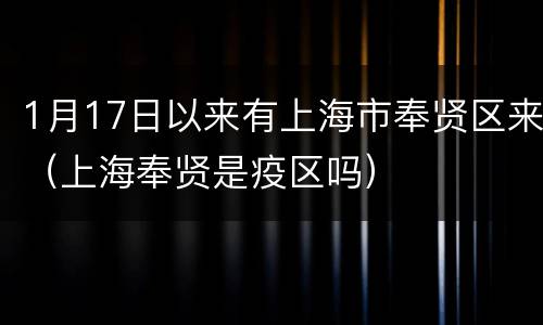 1月17日以来有上海市奉贤区来（上海奉贤是疫区吗）