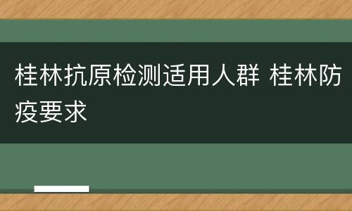 桂林抗原检测适用人群 桂林防疫要求