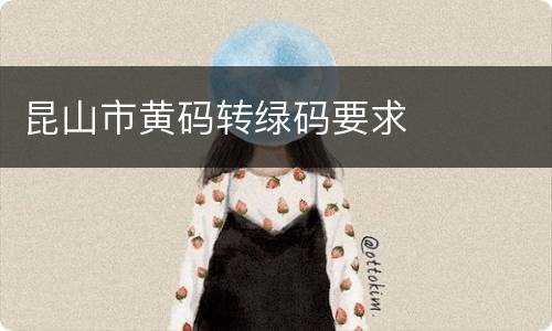 昆山市黄码转绿码要求