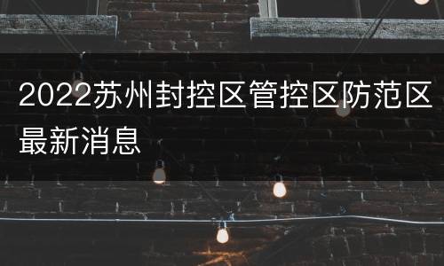 2022苏州封控区管控区防范区最新消息